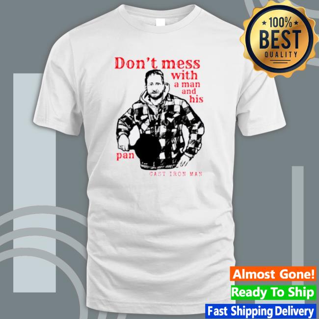 Cast Iron Man Don’T Mess With A Man And His Pan Tee Shirt