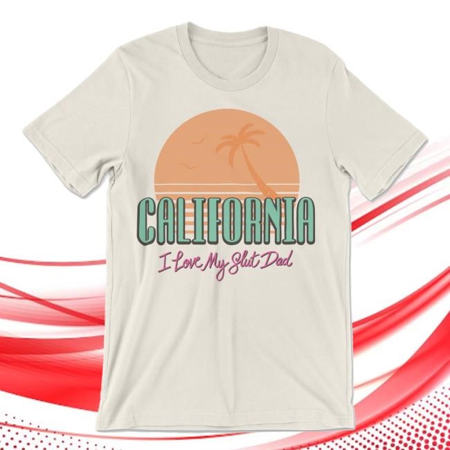 California I Love My Slut Dad T Shirt