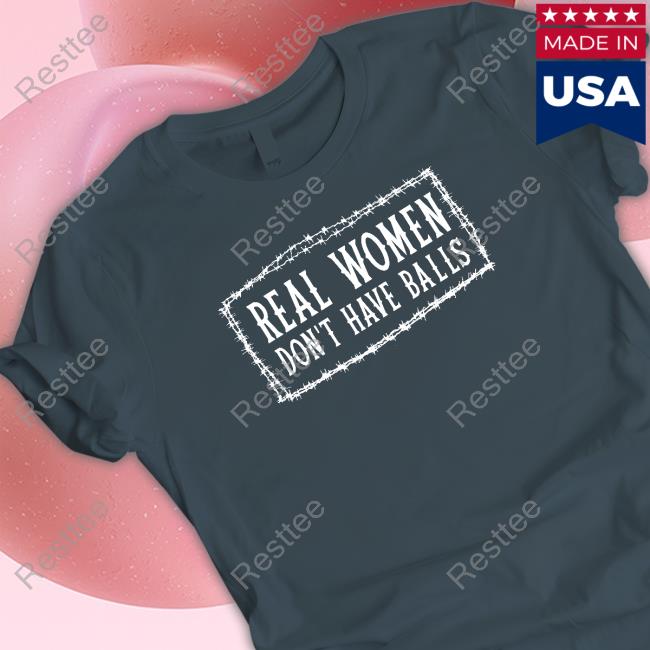 Real Women Don’t Have Balls tee shirt