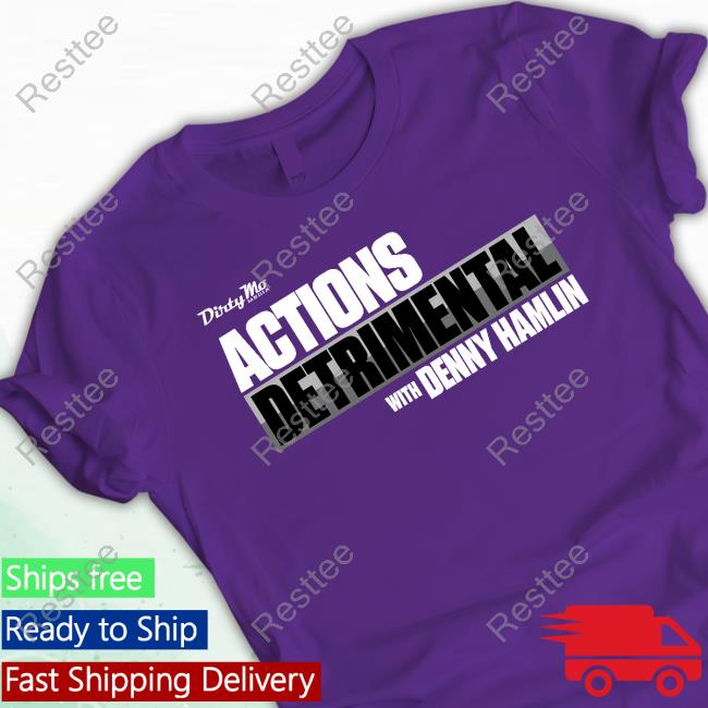 Actions Detrimental Tee Official Denny Hamlin Store Dirty Mo Media Actions Detrimental Tee