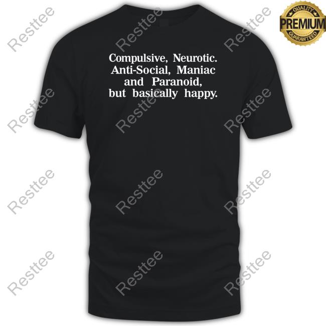 Shirts That Go Hard Compulsive Neurotic Anti-Social Maniac And Paranoid But Basically Happy Shirt Shirtsthtgohard