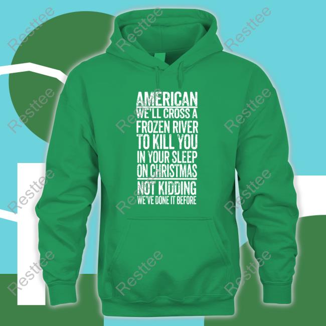American We'll Cross A Frozen River To Kill You In Your Sleep On Christmas Tee Shirt American We'll Cross A Frozen River To Kill You In Your Sleep On Christmas Not Kidding We've Done It Before Long Sleeve T Shirt The Redheaded Libertarian