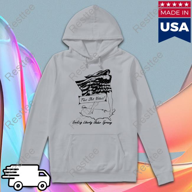 Shirts That Go Hard This Slut Votes Seeking Liberty Under Tyranny Shirts Shirtsthtgohard