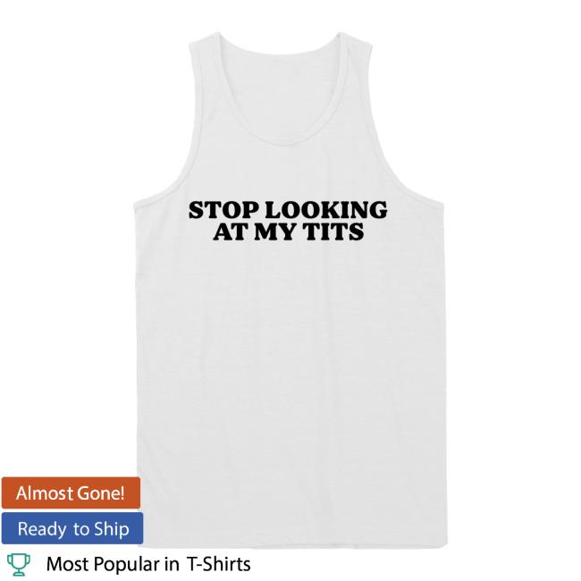 Stop Looking At My Tits Tank Top Shirt New Stop Looking At My Tits Tank Top Top Shirt