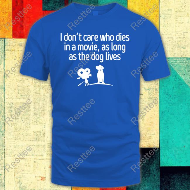 Official I Don't Care Who Dies In A Movie As Long As The Dog Lives Shirts