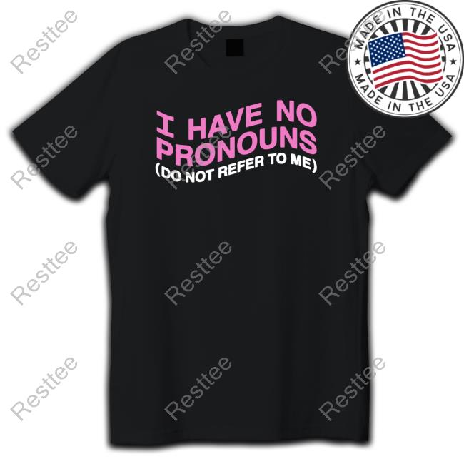I Have No Pronouns Do Not Refer To Me T Shirts