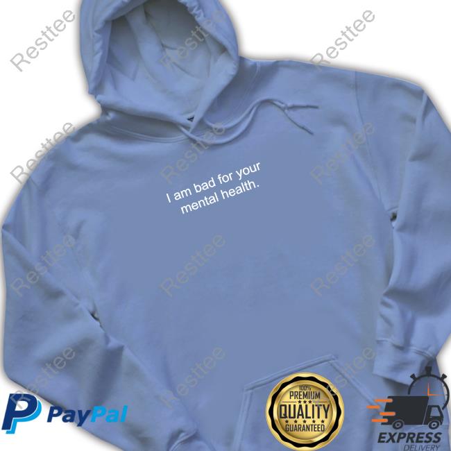 Shirtsthtgohard I Am Bad For Your Mental Health Shirt Shirts That Go Hard Official I Am Bad For Your Mental Health Shirt