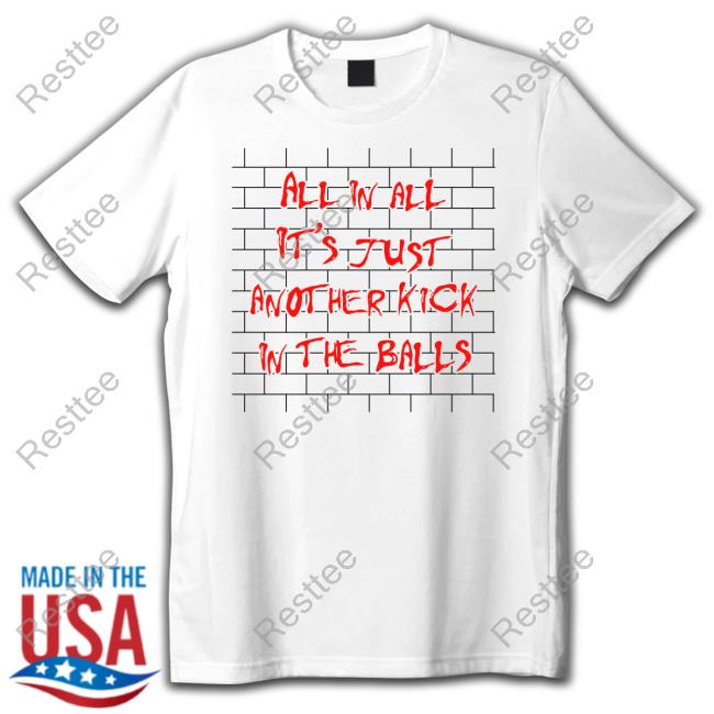 Shirts That Go Hard All In All It's Just Another Kick In The Balls Long Sleeve