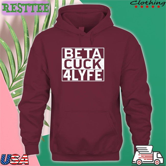 Beta Cuck 4 Lyfe Tee Shirt Shirts That Go Hard Beta Cuck 4 Lyfe Sweatshirts