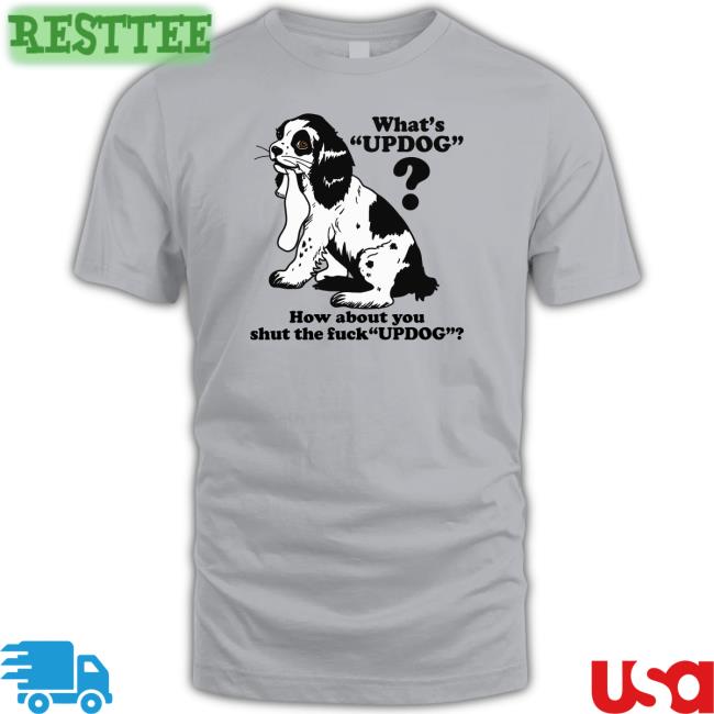 Whats Updog How about you shut the fuck Updog Shirt Shirts That Go Hard Goodshirts Merch