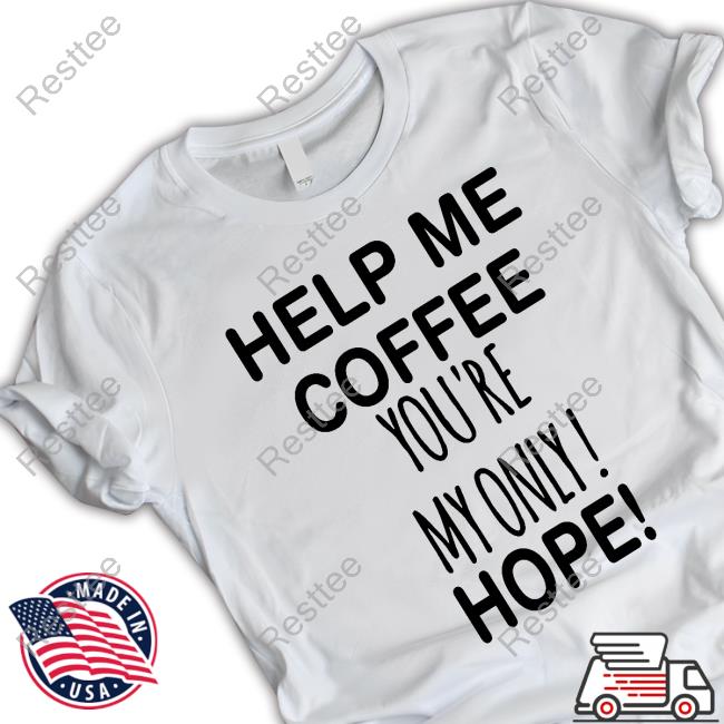 Help Me Coffee You're My Only Hope Tshirt