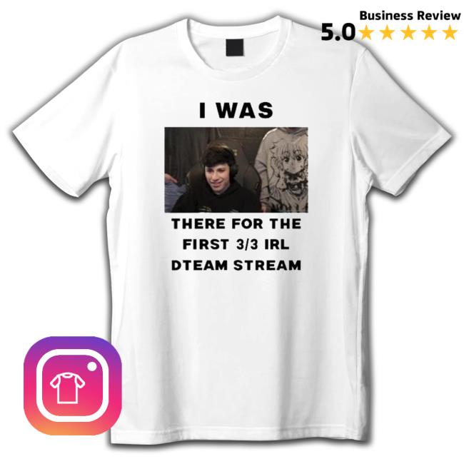 I Was There For The First 3 3 Irl Dream Stream Tee Shirt