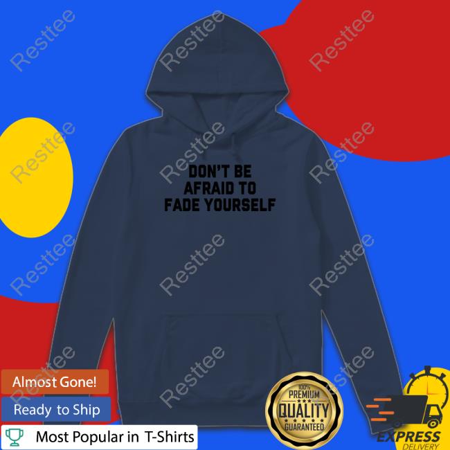Don't Be Afraid To Fade Yourself Shirt Don't Be Afraid To Fade Yourself Shirt