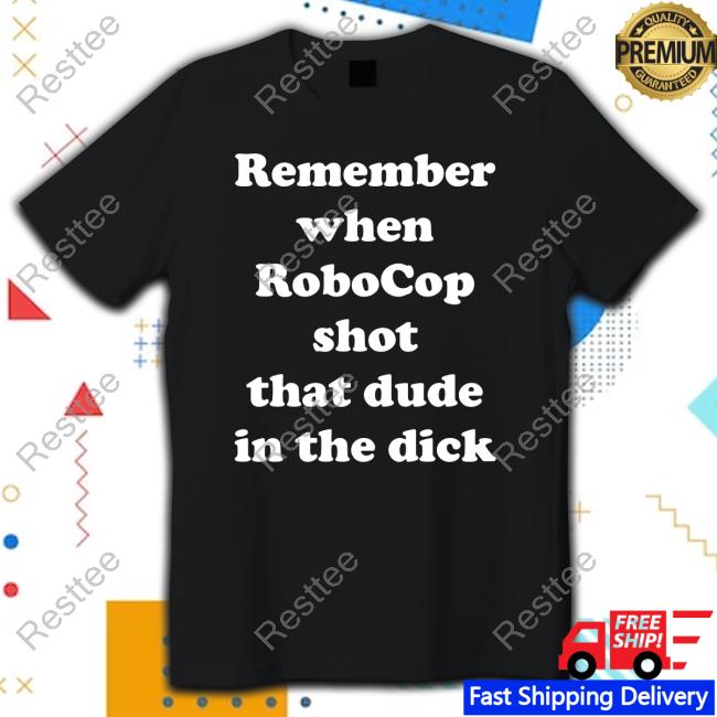 Bloody Disgusting Remember When Robocop Shot That Dude In The Dick Tee Shirt Remember When Robocop Shot That Dude In The Dick T-Shirt