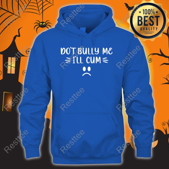 Harli Kane Don't Bully Me I'll Cum Shirt Shirt Official Don't Bully Me I'll Cum Shirt Sweatshirt