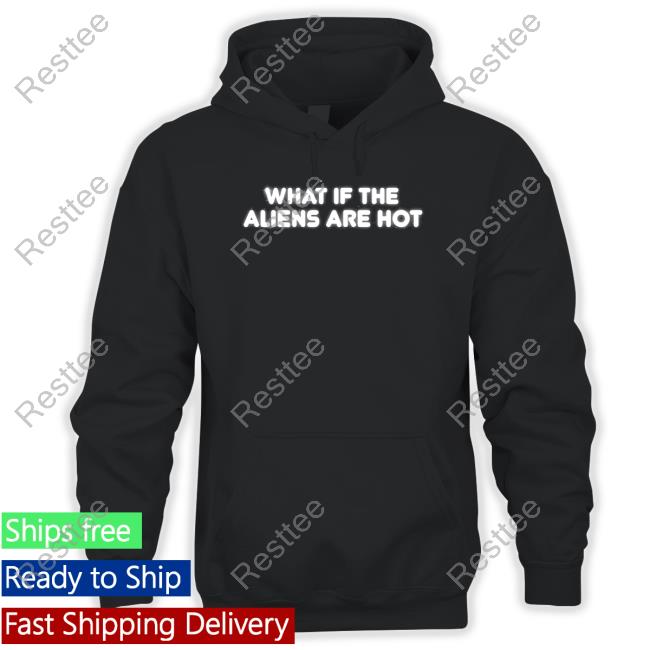 What If The Aliens Are Hot T-Shirt
