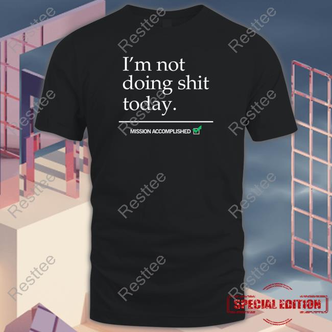 I'm Not Doing Shit Today T Shirt