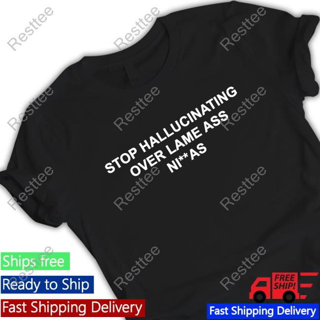 Stop Hallucinating Over Lame Ass Niggas Shirt New Stop Hallucinating Over Lame Ass Niggas Shirt