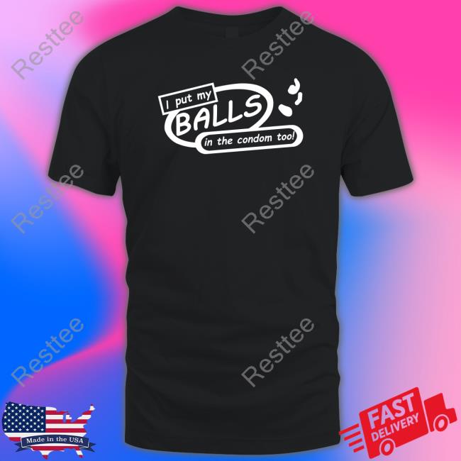 I Put My Balls In The Condom Too Shirts