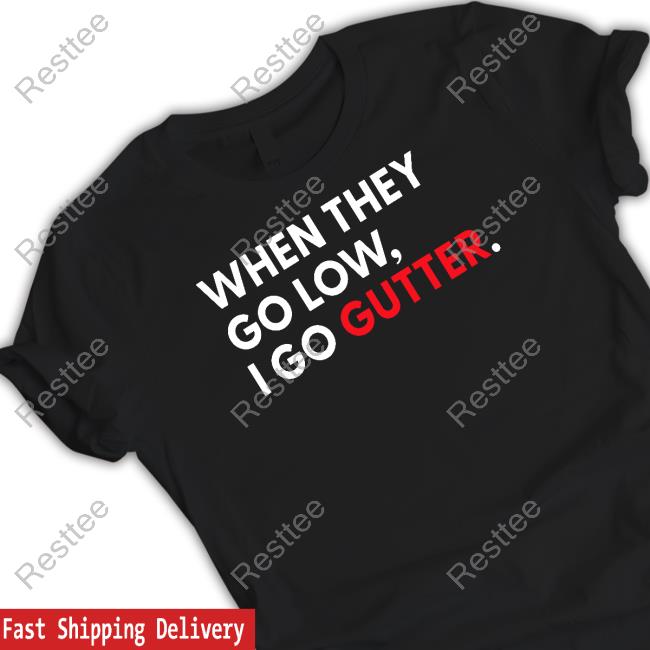 When They Go Low I Go Gutter T Shirt