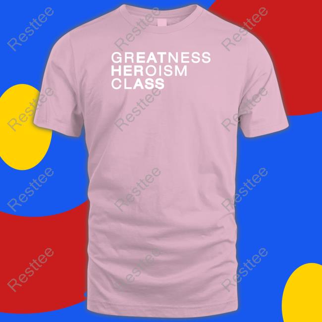 Greatness Heroism Class Tee Shirt Greatness Heroism Class Shirt