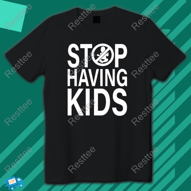 End Wokeness Stop Having Kids Shirt Endwokeness Official Stop Having Kids Tee