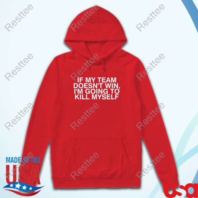 If My Team Doesn't Win, I'm Going To Kill Myself New Shirt