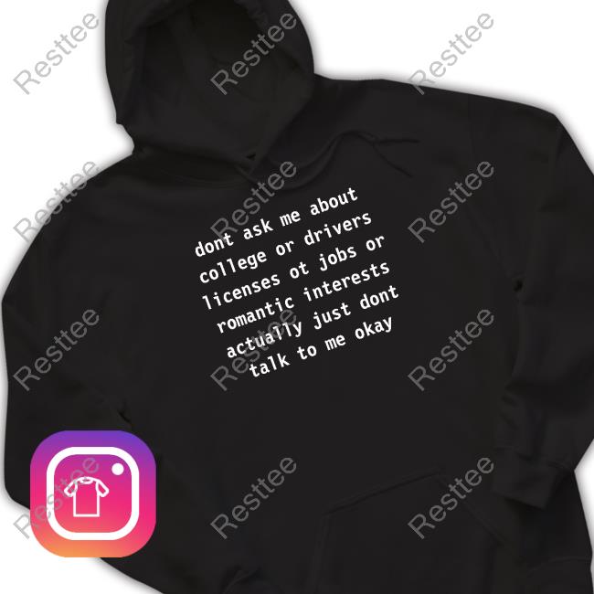 Dont Ask Me About College Or Drivers Licenses Ot Jobs Or Romantic Interests Actually Just Dont Talk To Me Okay Long Sleeve Tee