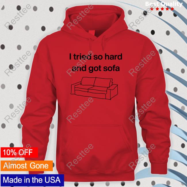 Shirts That Go Hard I Tried So Hard And Got Sofa Hoodie Shirtsthtgohard