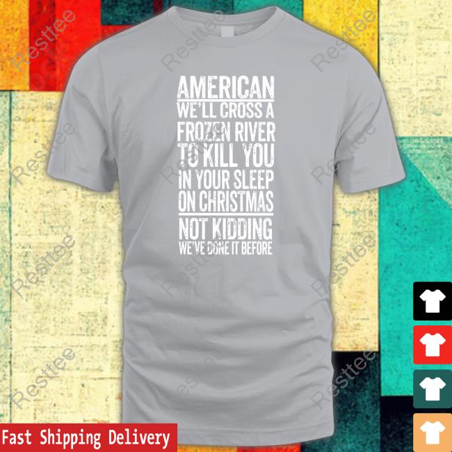 American We'll Cross A Frozen River To Kill You In Your Sleep On Christmas Shirts