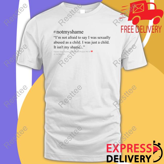 Official #Notmyshame Shirts Emma Jane Taylor #Notmyshame I'm Not Afraid To Say I Was Sexually Abused As A Child I Was Just A Child It Isn't My Shame T Shirts