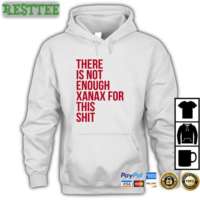 Shirtsthtgohard Shirts That Go Hard There Is Not Enough Xanax For This Shit Shirt