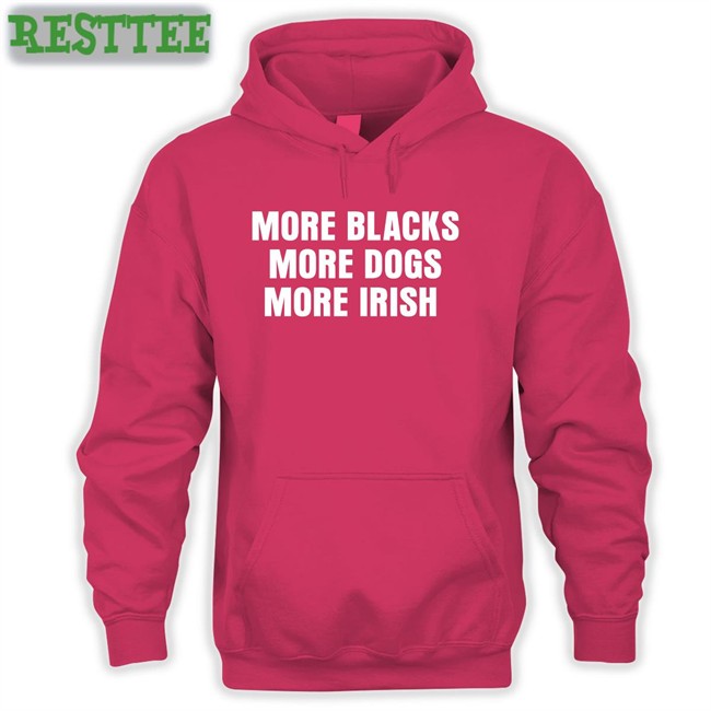 More Blacks More Dogs More Irish T Shirt Lastpositivist Liam Bright More Blacks More Dogs More Irish Hoodie Liam Bright