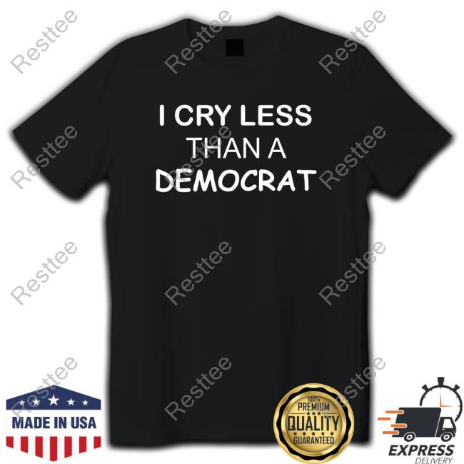 I Cry Less Than A Democrat T-Shirt