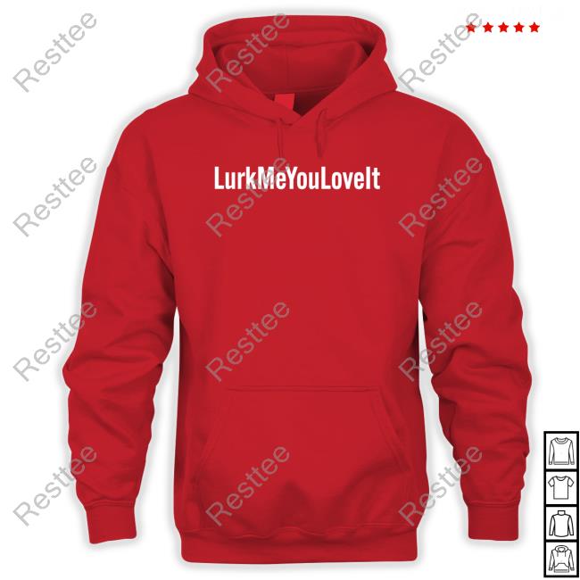Lurk Me You Love It Shirts Lurk Me You Love It T Shirt