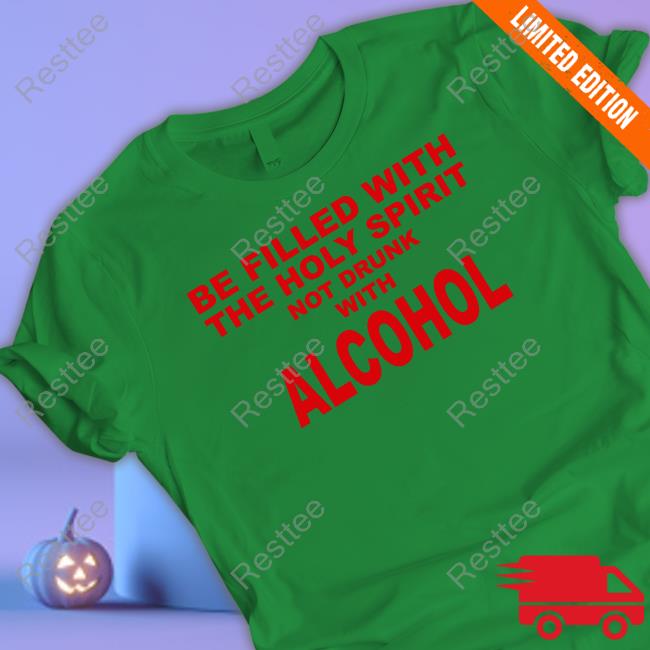 Be Filled With The Holy Spirit Not Drunk With Alcohol Tee Shirt