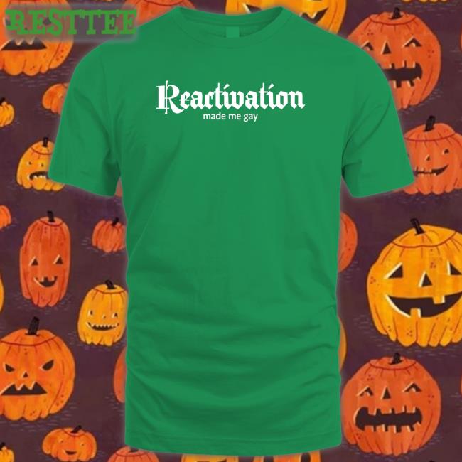 Reactivation Made Me Gay T Shirt Black Howlcorp Merch Reactivation Made Me Gay Sweatshirt Dana Howl