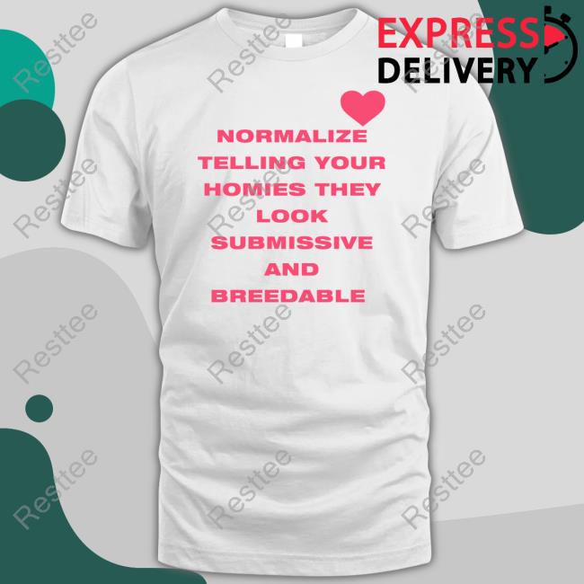 Normalize Telling Your Homies They Look Submissive And Breedable Tee
