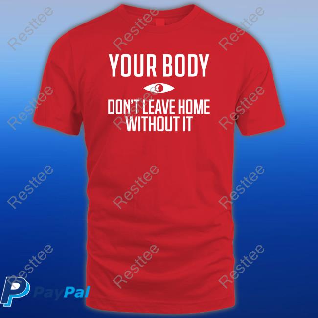 Official Your Body Don't Leave Home Without It Sweatshirt