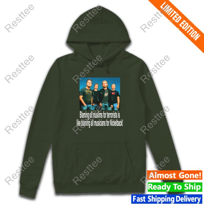 Blaming All Muslims For Terrorists Is Like Blaming All Musicians For Nickelback Hoodie Blaming All Muslims For Terrorists Shirts That Go Hard Shirt