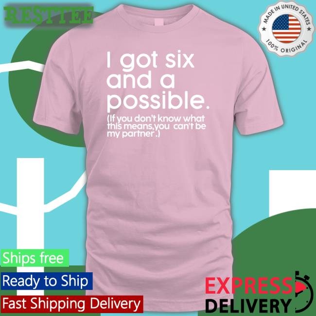 I Got Six And A Possible Shirt Black