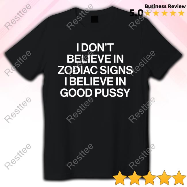I Don't Believe In Zodiac Signs I Believe In Good Pussy Shirt Mau P
