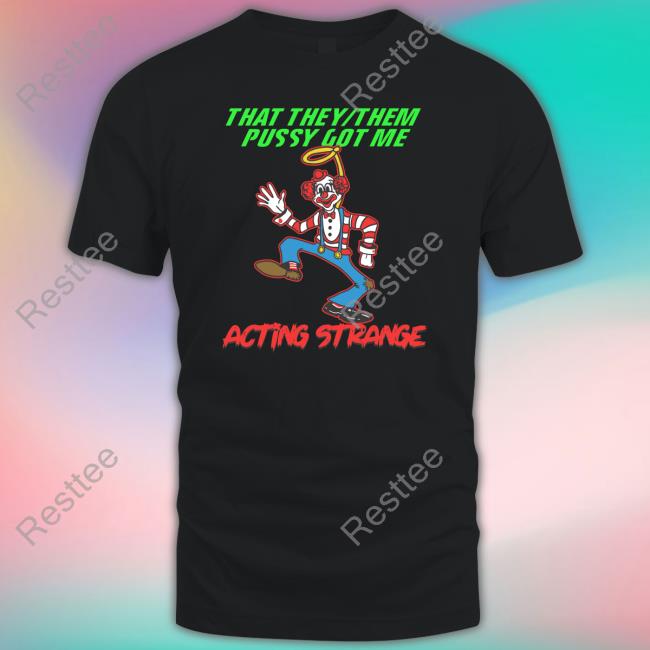 That They Them Pussy Got Me Acting Strange Hoodie Thegoodshirts Official That They Them Pussy Got Me Acting Strange T Shirt