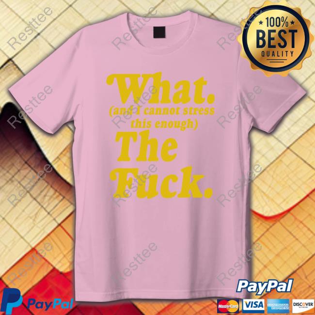 Official What And I Cannot Stress This Enough The Fuck Shirts