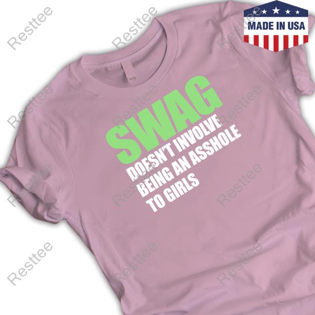 Swag Doesn't Involve Being An Asshole To Girls Shirts Swag Doesn't Involve Being An Asshole To Girls Tee Shirt