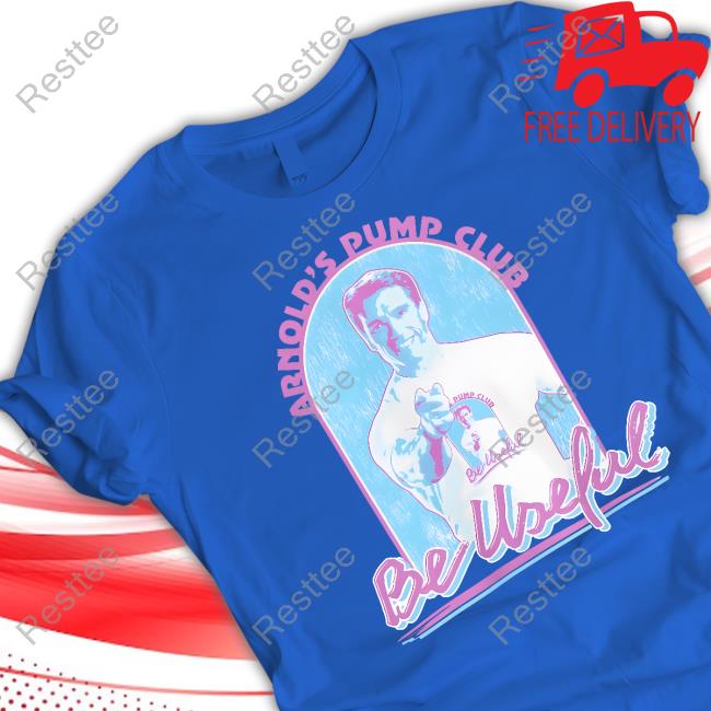 Arnold Spump Club Shop Arnold's Pump Club Be Useful Shirt Arnold Schwarzenegger