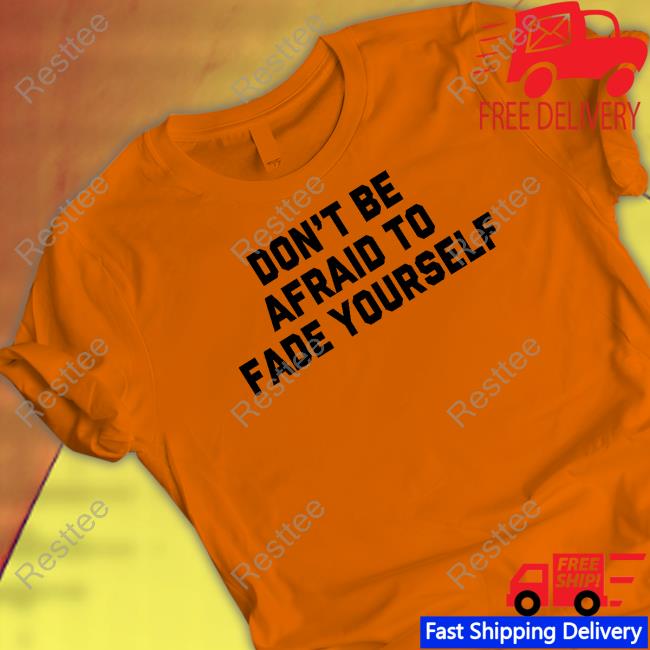 Don't Be Afraid To Fade Yourself Shirt Barstool Sports Don't Be Afraid To Fade Yourself Shirts StoreBarstoolSports Merch