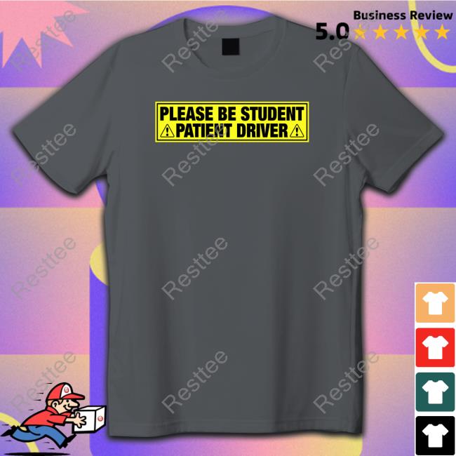 Please Be Student Patient Driver Tee Please Be Student Patient Driver Hoodie Shirts That Go Hard