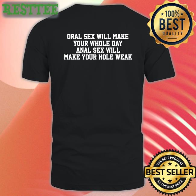 Shirts That Go Hard Oral Sex Will Make Your Whole Day Anal Sex Will Make Your Hole Weak T Shirt