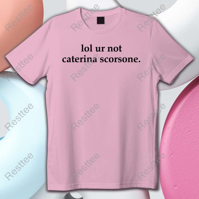 Lol Ur Not Caterina Scorsone Shirts